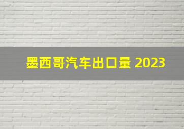 墨西哥汽车出口量 2023